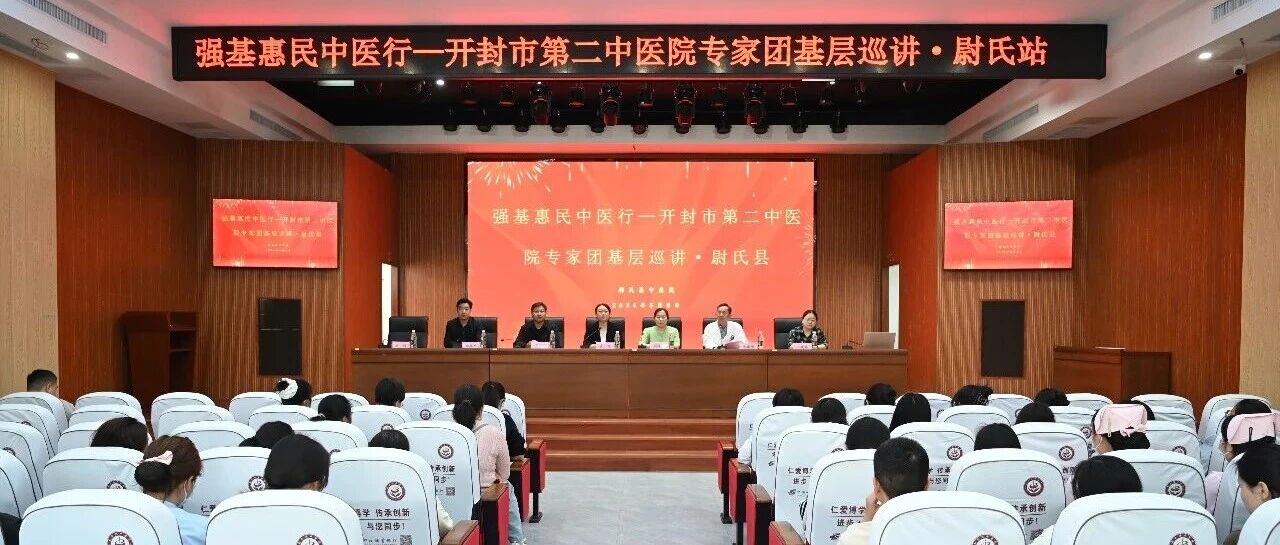中医行·强基惠民（第四站）丨开封市第二中医院专家团基层巡讲走进尉氏县中医院